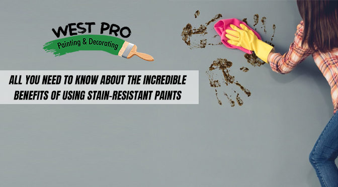 All You Need to Know About the Incredible Benefits of Using Stain-Resistant Paints