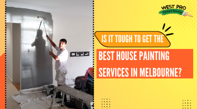 Is It Tough to Get the Best House Painting Services in Melbourne?