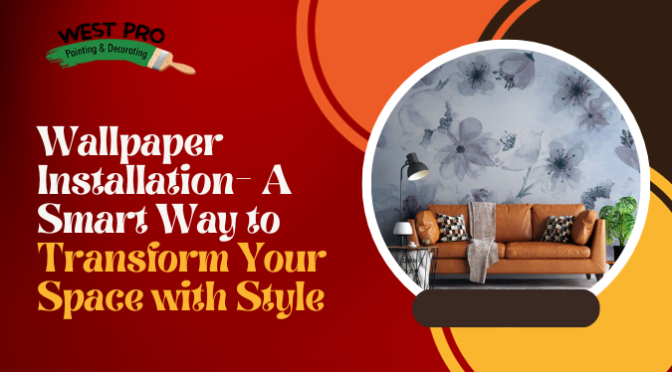 Wallpaper Installation- A Smart Way to Transform Your Space with Style